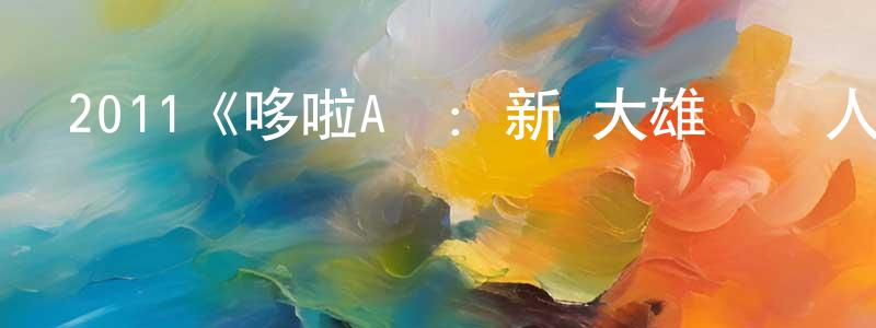 崔學斌的動漫綜藝大全,2011《哆啦A夢:新·大雄與鐵人兵團》完整版電影/在線觀看/百度云-美劇天堂